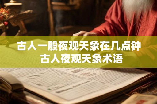 古人一般夜观天象在几点钟  古人夜观天象术语