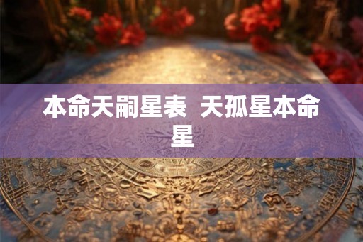 本命天嗣星表  天孤星本命星