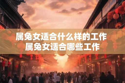属兔女适合什么样的工作 属兔女适合哪些工作