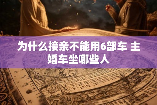 为什么接亲不能用6部车 主婚车坐哪些人