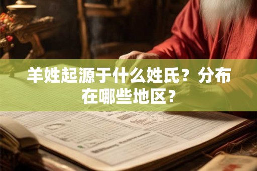 羊姓起源于什么姓氏？分布在哪些地区？