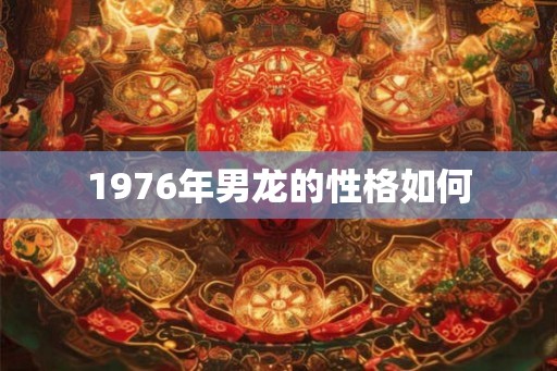 1976年男龙的性格如何