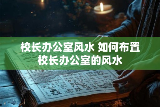 校长办公室风水 如何布置校长办公室的风水