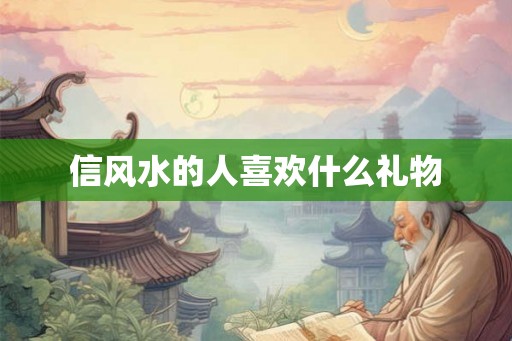 信风水的人喜欢什么礼物