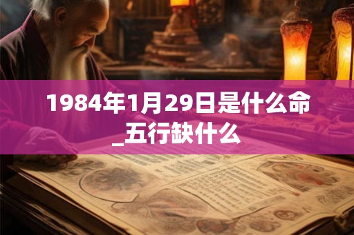 1984年1月29日是什么命_五行缺什么