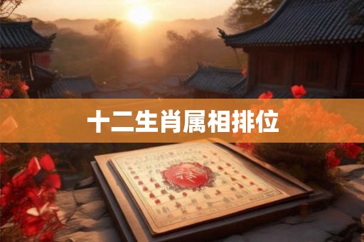 十二生肖属相排位 十二生肖属相排位