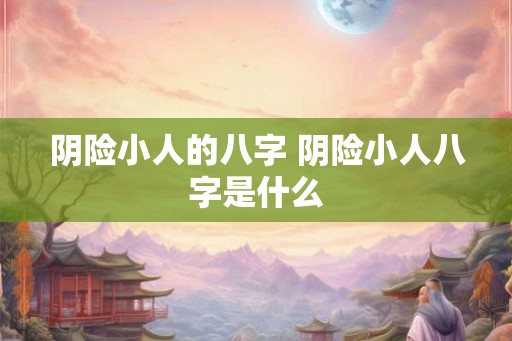 阴险小人的八字 阴险小人八字是什么