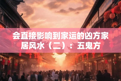 会直接影响到家运的凶方家居风水（二）：五鬼方