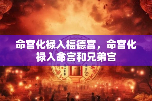 命宫化禄入福德宫，命宫化禄入命宫和兄弟宫