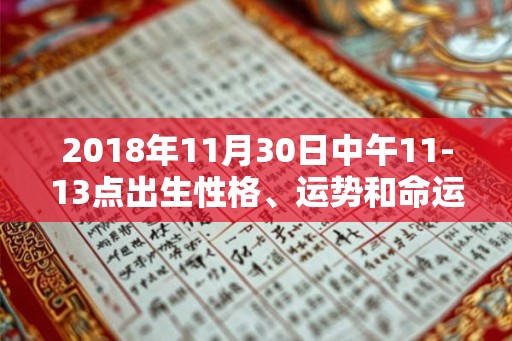 2018年11月30日中午11-13点出生性格、运势和命运 2018年11月30日中午11-13点出生性格、运势和命运