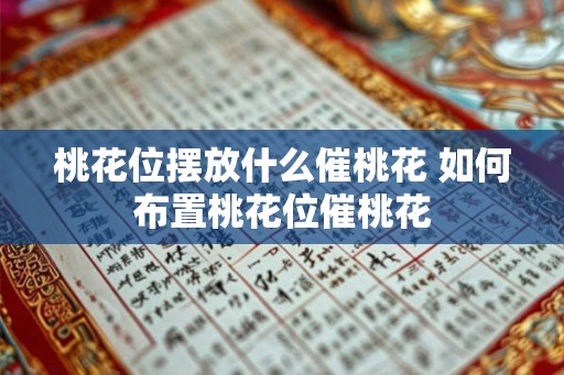 桃花位摆放什么催桃花 如何布置桃花位催桃花