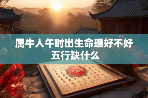 属牛人午时出生命理好不好 五行缺什么