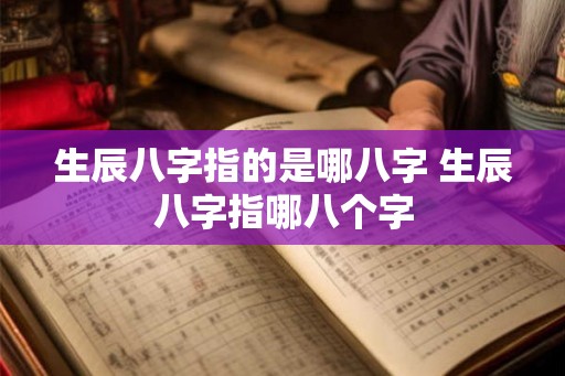 生辰八字指的是哪八字 生辰八字指哪八个字