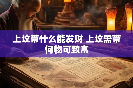 上坟带什么能发财 上坟需带何物可致富