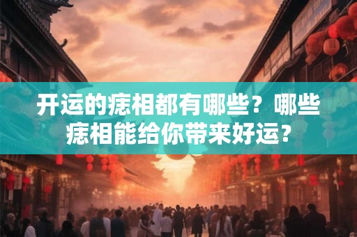 开运的痣相都有哪些？哪些痣相能给你带来好运？