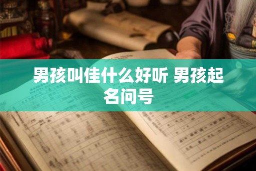 男孩叫佳什么好听 男孩起名问号 男孩叫佳什么好听 男孩起名问号