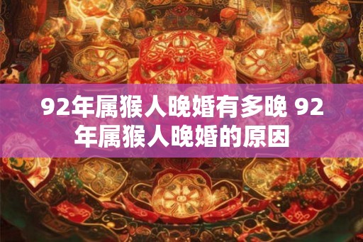 92年属猴人晚婚有多晚 92年属猴人晚婚的原因