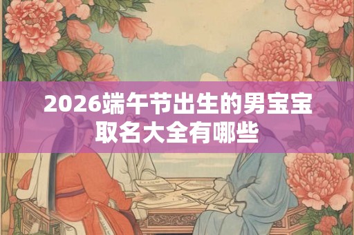 2026端午节出生的男宝宝取名大全有哪些