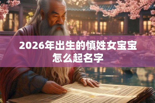 2026年出生的慎姓女宝宝怎么起名字