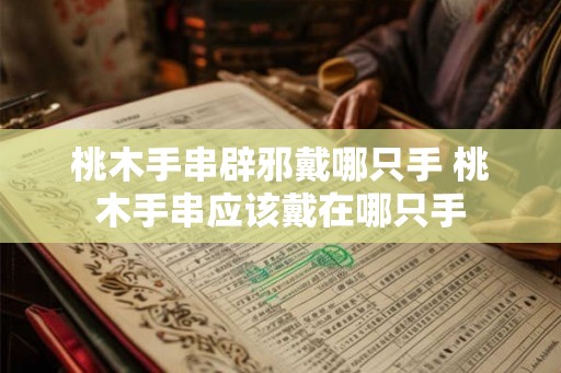 桃木手串辟邪戴哪只手 桃木手串应该戴在哪只手