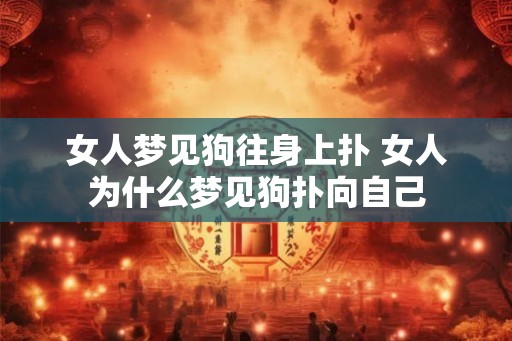 女人梦见狗往身上扑 女人为什么梦见狗扑向自己