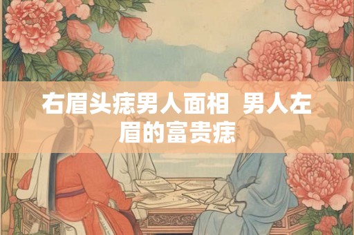 右眉头痣男人面相  男人左眉的富贵痣