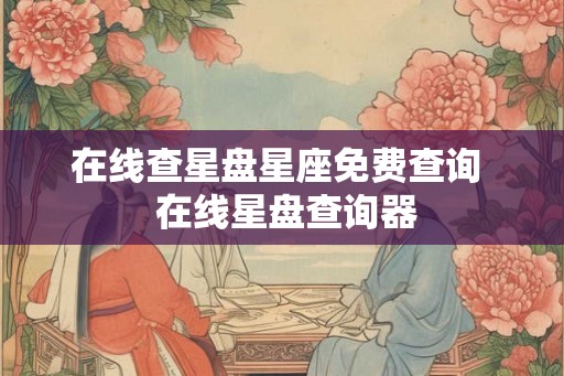 在线查星盘星座免费查询  在线星盘查询器