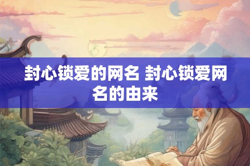 封心锁爱的网名 封心锁爱网名的由来