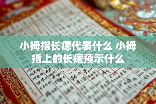 小拇指长痣代表什么 小拇指上的长痣预示什么