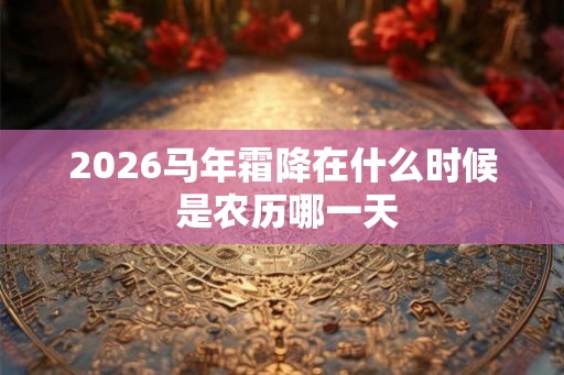 2026马年霜降在什么时候 是农历哪一天