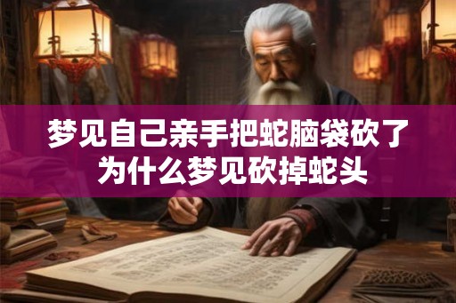 梦见自己亲手把蛇脑袋砍了 为什么梦见砍掉蛇头