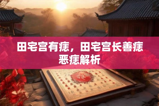 田宅宫有痣，田宅宫长善痣恶痣解析