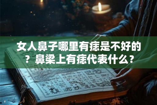 女人鼻子哪里有痣是不好的？鼻梁上有痣代表什么？