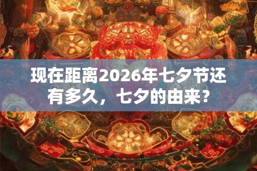 现在距离2026年七夕节还有多久，七夕的由来？