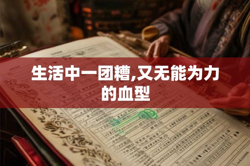 生活中一团糟,又无能为力的血型