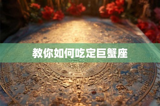 教你如何吃定巨蟹座