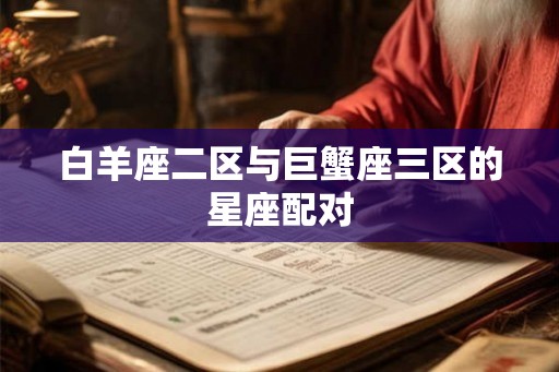 白羊座二区与巨蟹座三区的星座配对