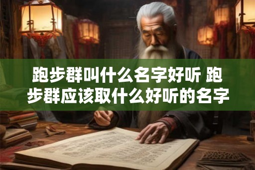 跑步群叫什么名字好听 跑步群应该取什么好听的名字