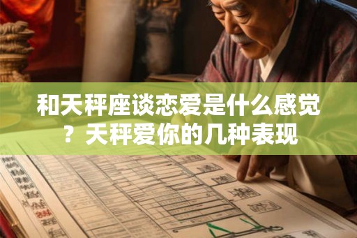 和天秤座谈恋爱是什么感觉?天秤爱你的几种表现 和天秤座谈恋爱是什么感觉?天秤爱你的几种表现