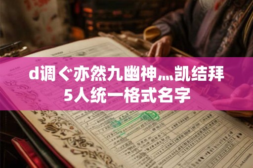 d调ぐ亦然九幽神灬凯结拜5人统一格式名字