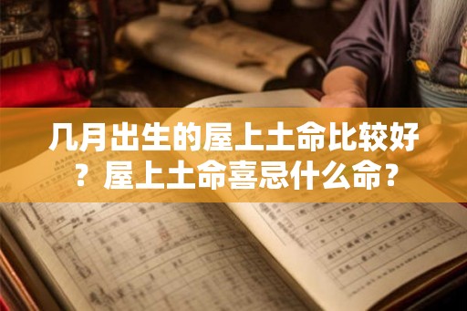 几月出生的屋上土命比较好？屋上土命喜忌什么命？