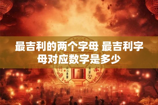 最吉利的两个字母 最吉利字母对应数字是多少