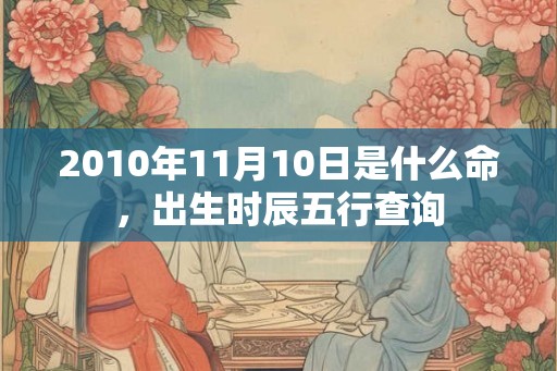 2010年11月10日是什么命，出生时辰五行查询