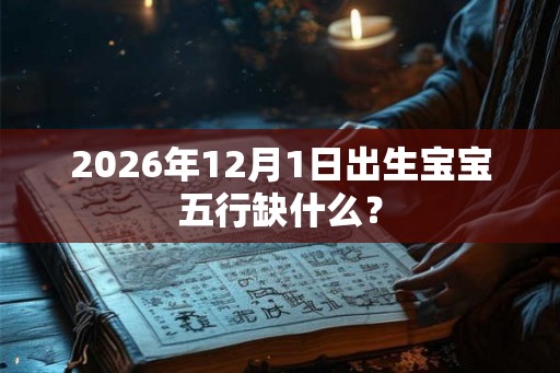 2026年12月1日出生宝宝五行缺什么？