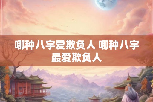 哪种八字爱欺负人 哪种八字最爱欺负人