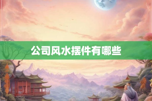 公司风水摆件有哪些 公司风水摆件有哪些