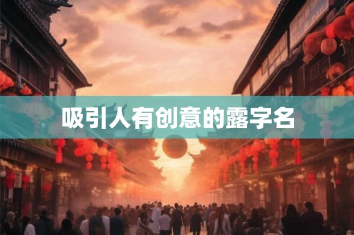 吸引人有创意的露字名 吸引人有创意的露字名