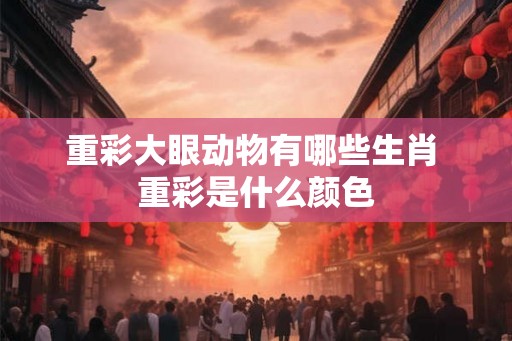 重彩大眼动物有哪些生肖 重彩是什么颜色