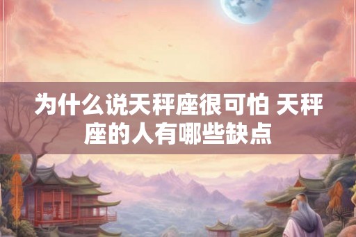 为什么说天秤座很可怕 天秤座的人有哪些缺点