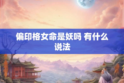 偏印格女命是妖吗 有什么说法